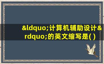 “计算机辅助设计”的英文缩写是( )